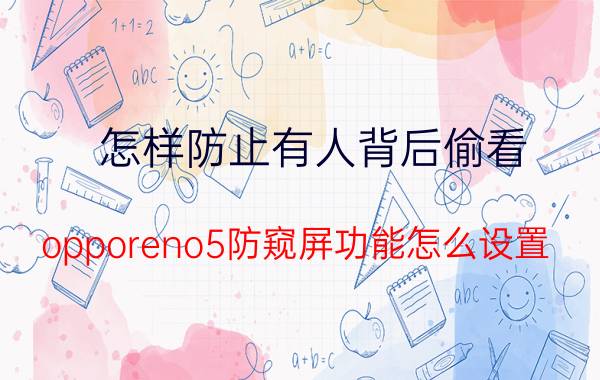 怎样防止有人背后偷看 opporeno5防窥屏功能怎么设置？